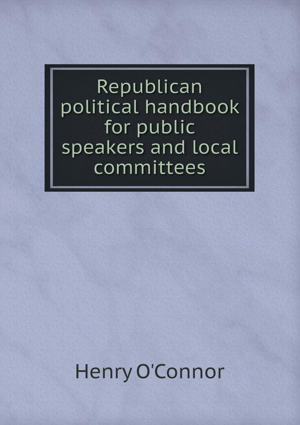 Republican political handbook for public speakers and local committees Politics & History