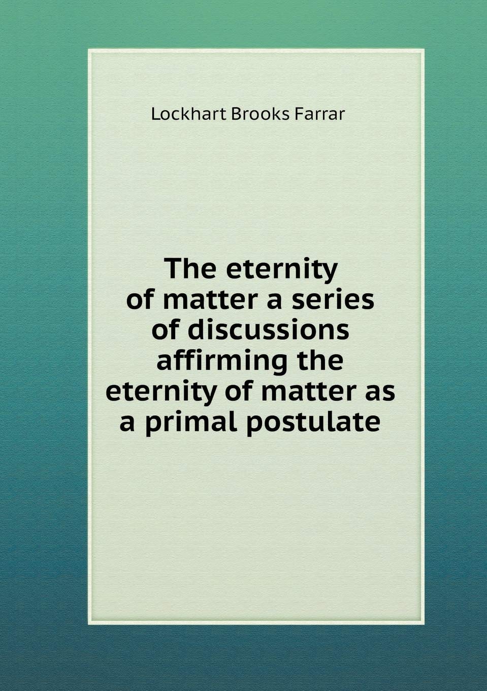 The eternity of matter a series of discussions affirming the eternity of matter as a primal postulate Books