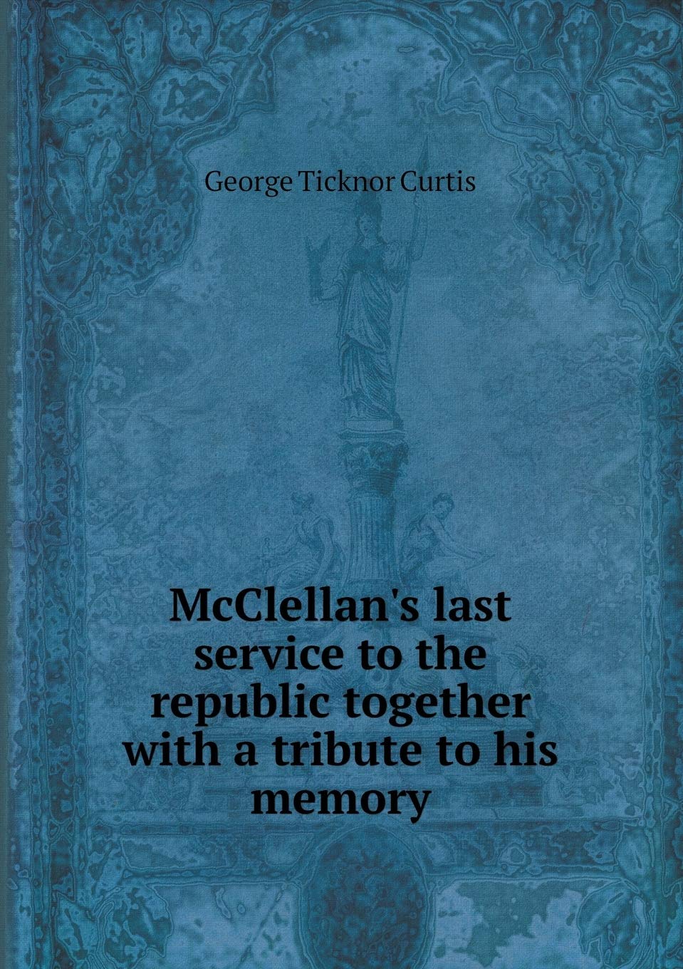 McClellan's last service to the republic together with a tribute to his memory Books