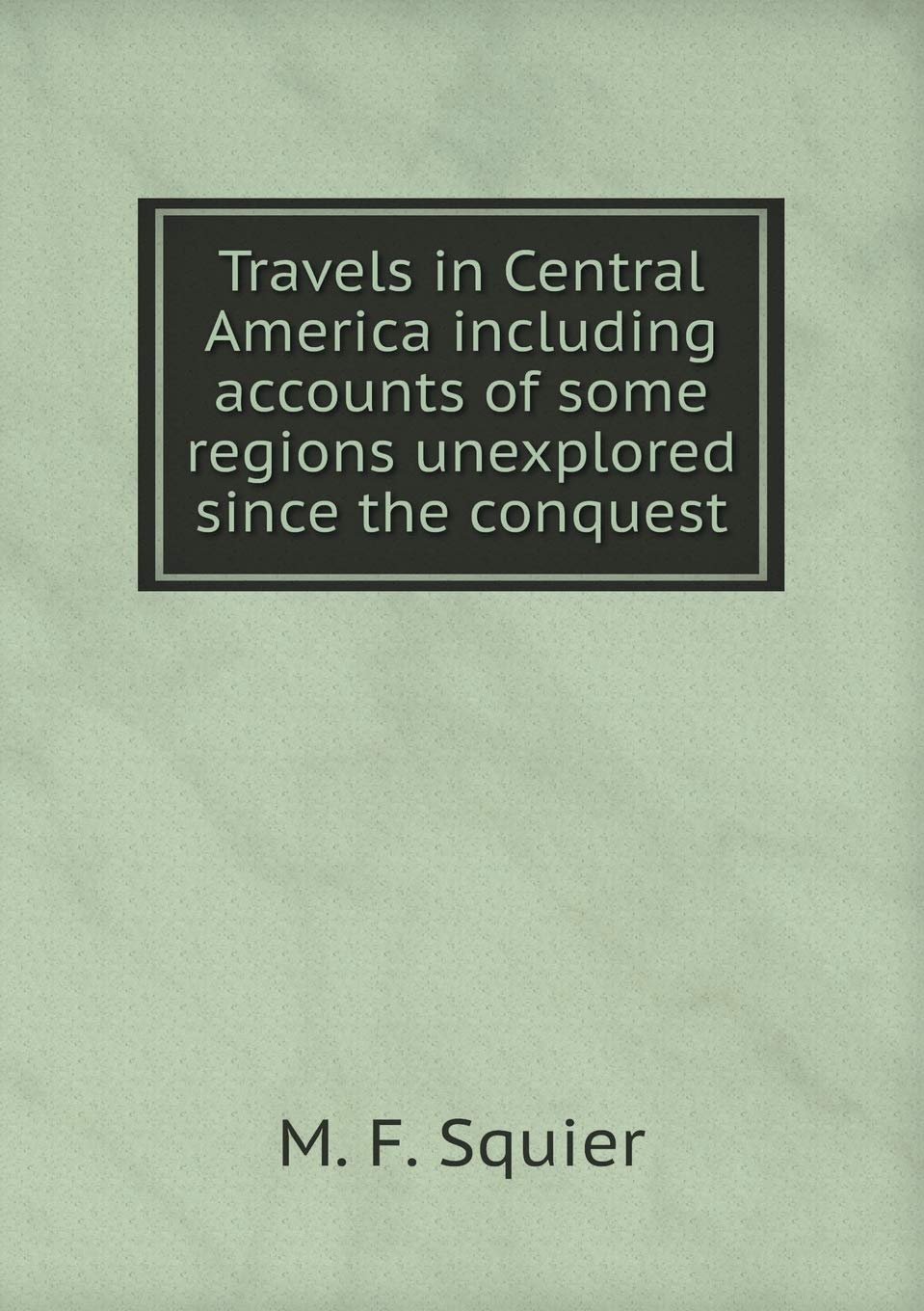 Travels in Central America including accounts of some regions unexplored since the conquest Books