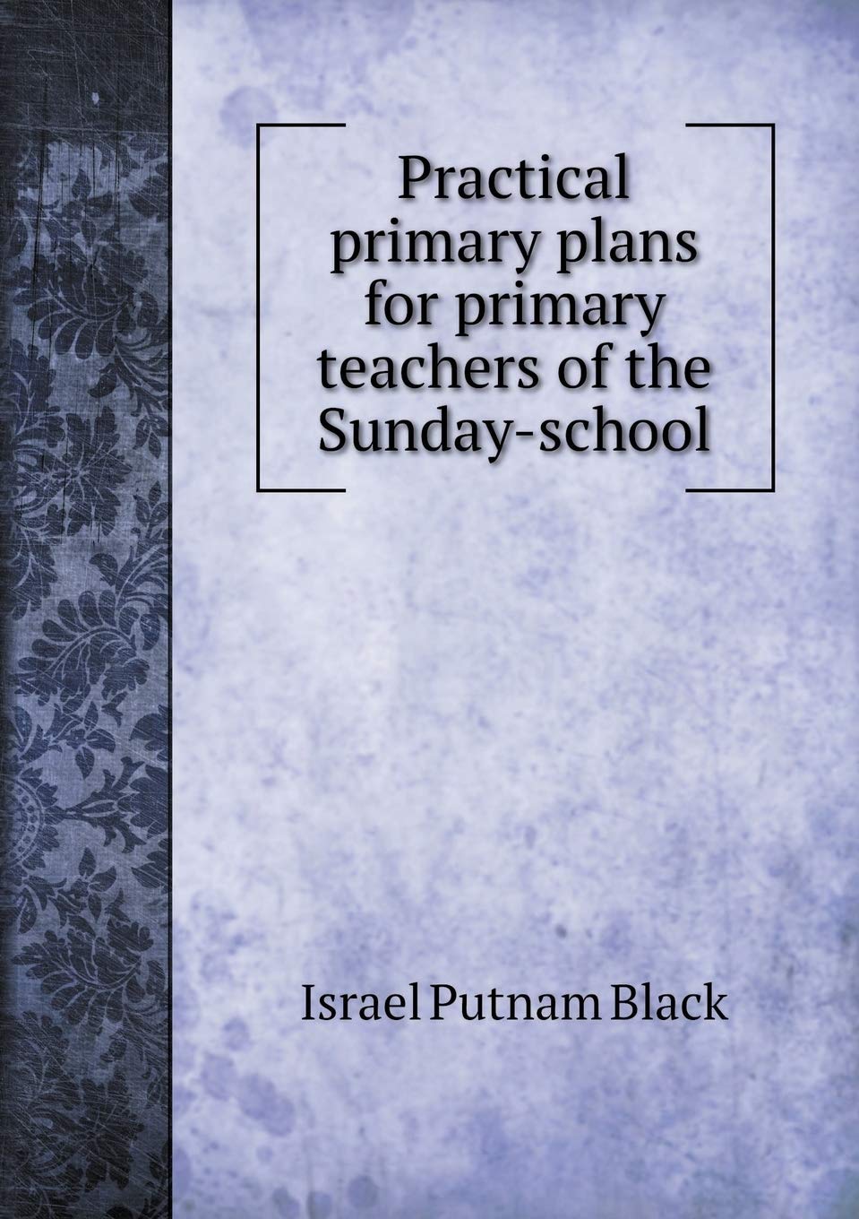 Practical primary plans for primary teachers of the Sunday-school Books