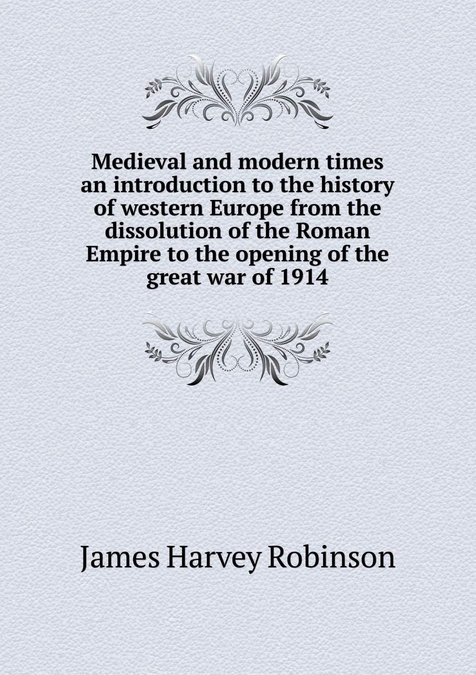 Medieval and modern times an introduction to the history of western Europe from the dissolution of the Roman Empire to the opening of the great war of 1914 Books