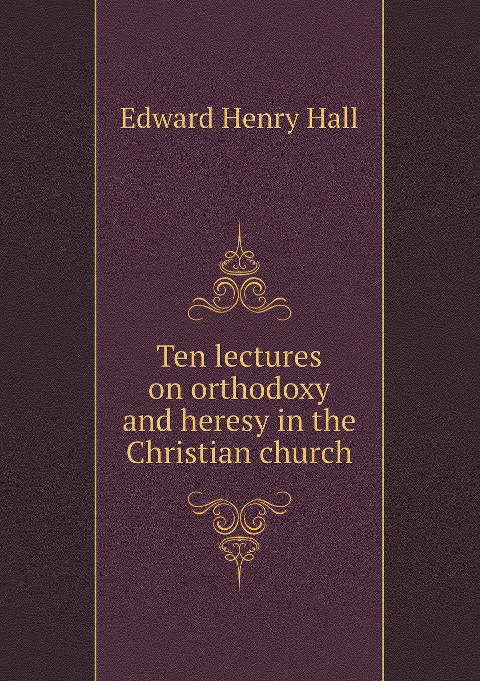 Ten lectures on orthodoxy and heresy in the Christian church Politics & History