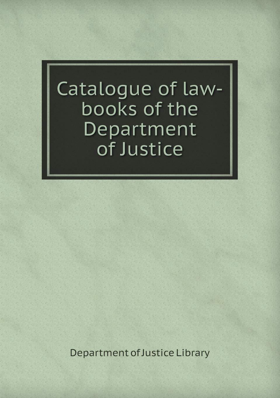 Catalogue of Law-Books of the Department of Justice Books