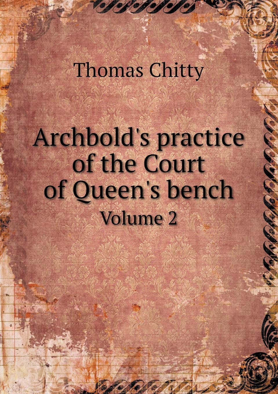 Archbold's practice of the Court of Queen's bench Volume 2 Law