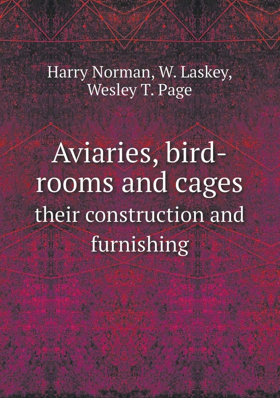 Aviaries, bird-rooms and cages their construction and furnishing Contemporary literature
