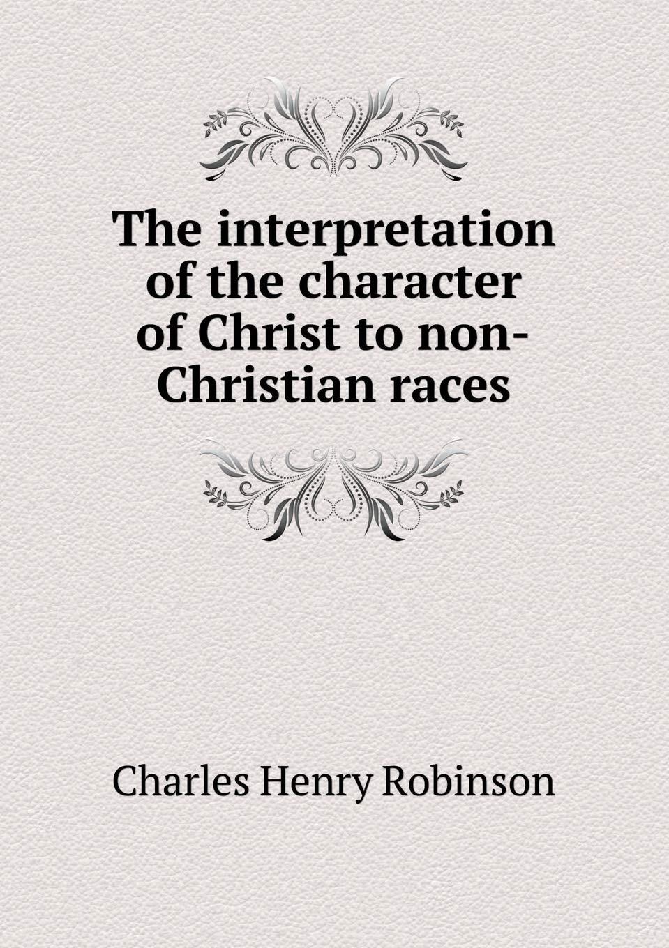 The Interpretation of the Character of Christ to Non-Christian Races Books