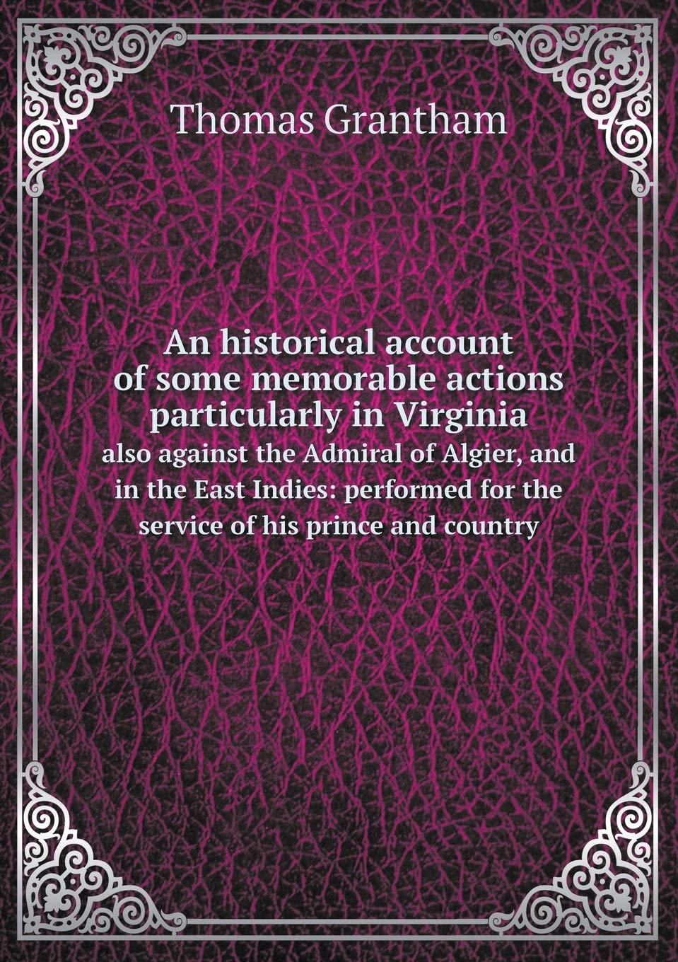 An historical account of some memorable actions particularly in Virginia also against the Admiral of Algier, and in the East Indies: performed for the service of his prince and country Contemporary literature Books