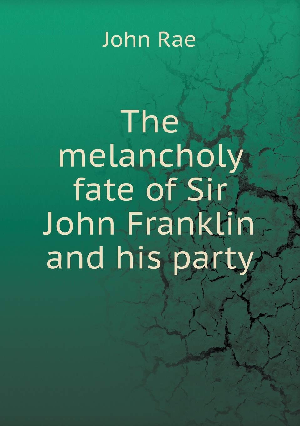 The melancholy fate of Sir John Franklin and his party Books