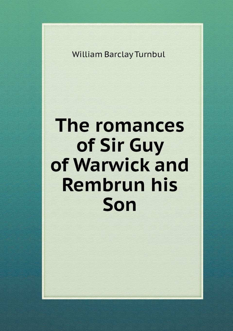 The romances of Sir Guy of Warwick and Rembrun his Son Books