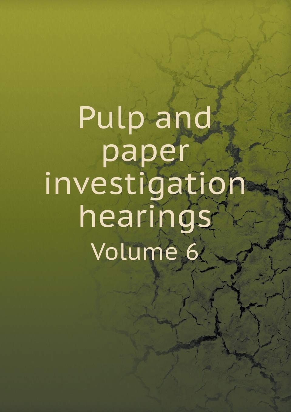 Pulp and paper investigation hearings Volume 6 Books