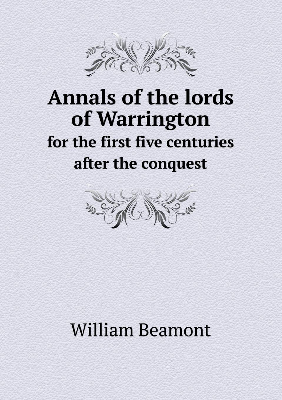 Annals of the lords of Warrington for the first five centuries after the conquest Books