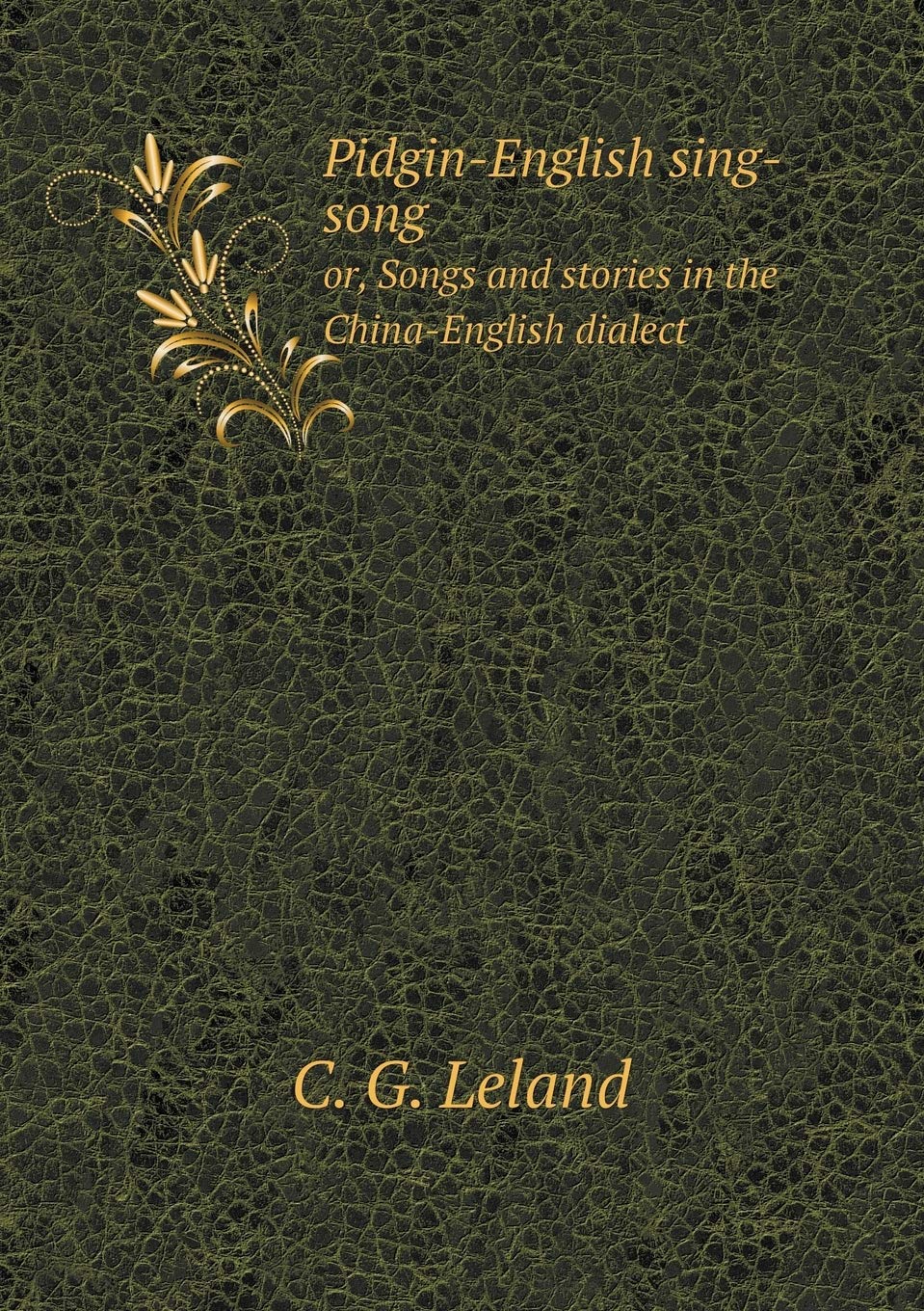 Pidgin-English sing-song or, Songs and stories in the China-English dialect Books