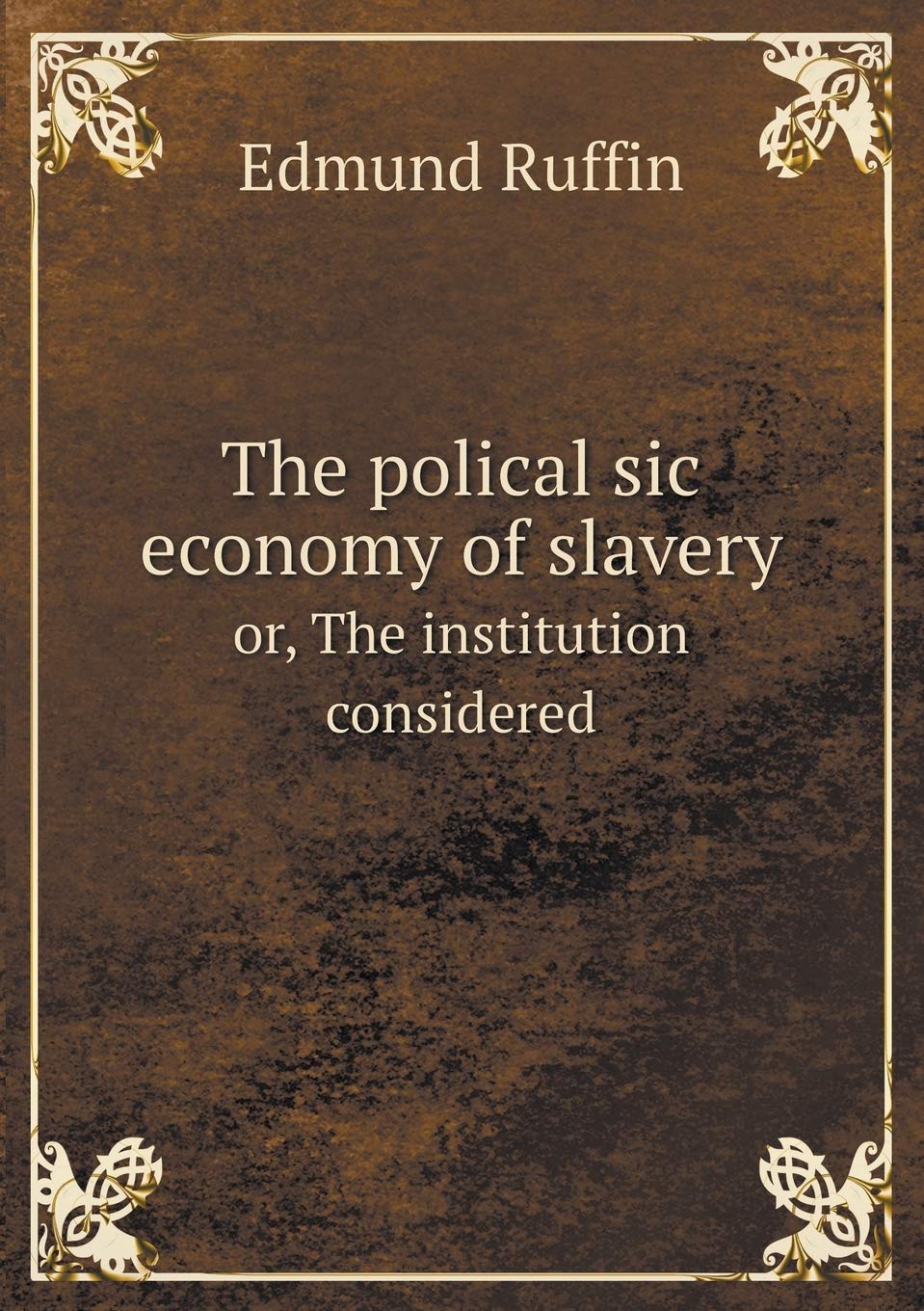 The polical sic economy of slavery or, The institution considered Politics & History
