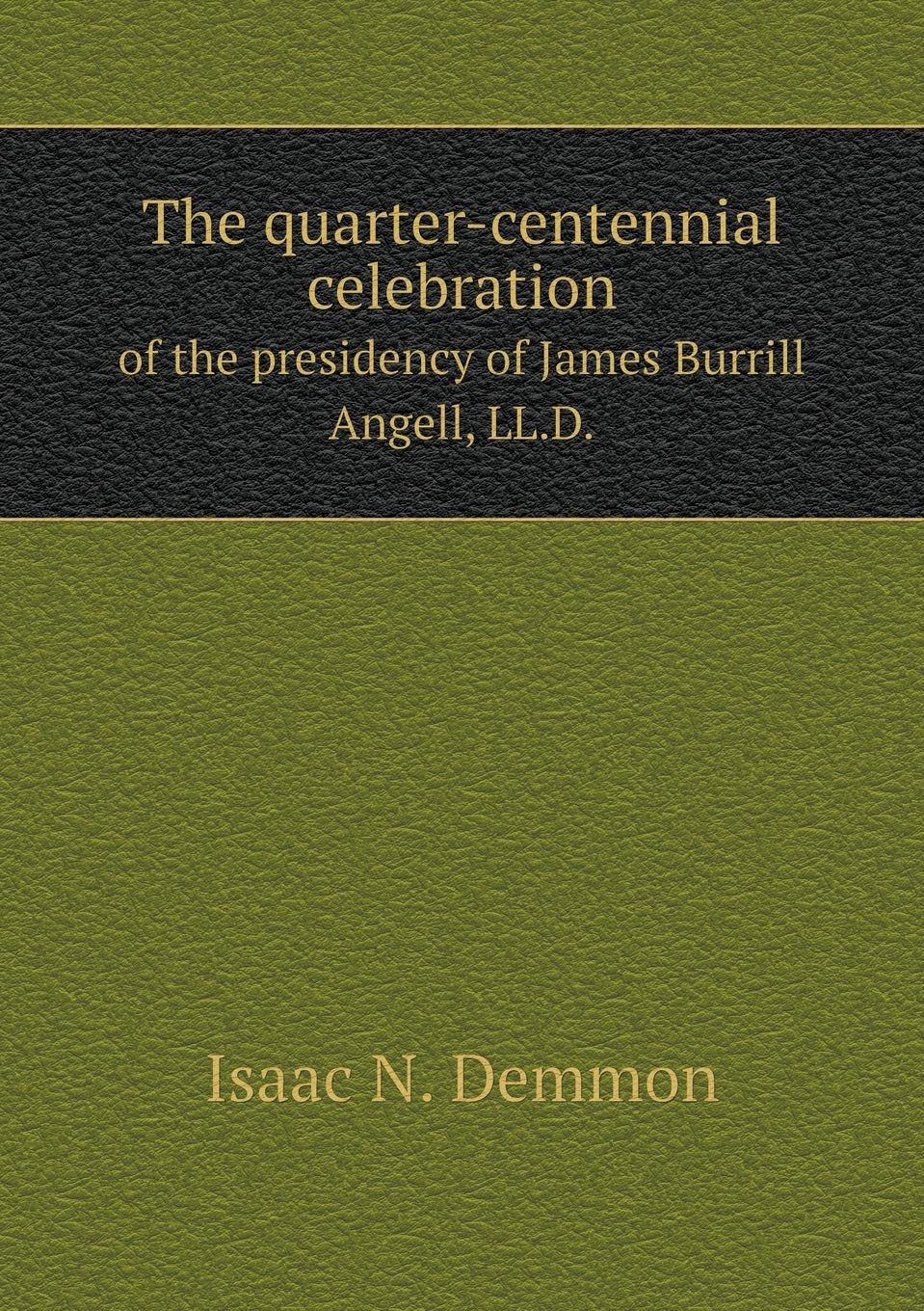 The quarter-centennial celebration of the presidency of James Burrill Angell, LL.D. Books