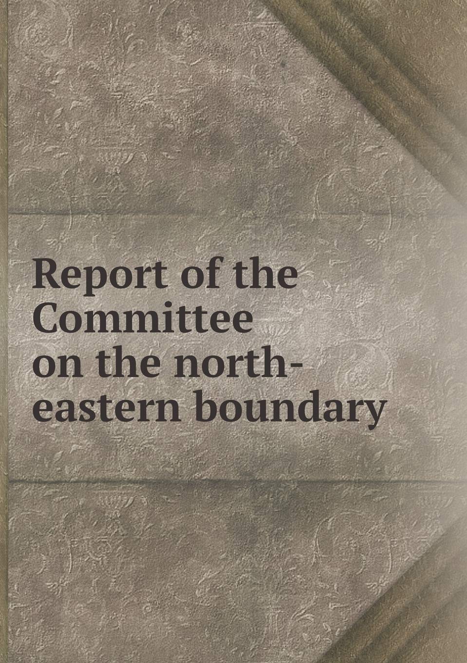 Report of the Committee on the north-eastern boundary Books