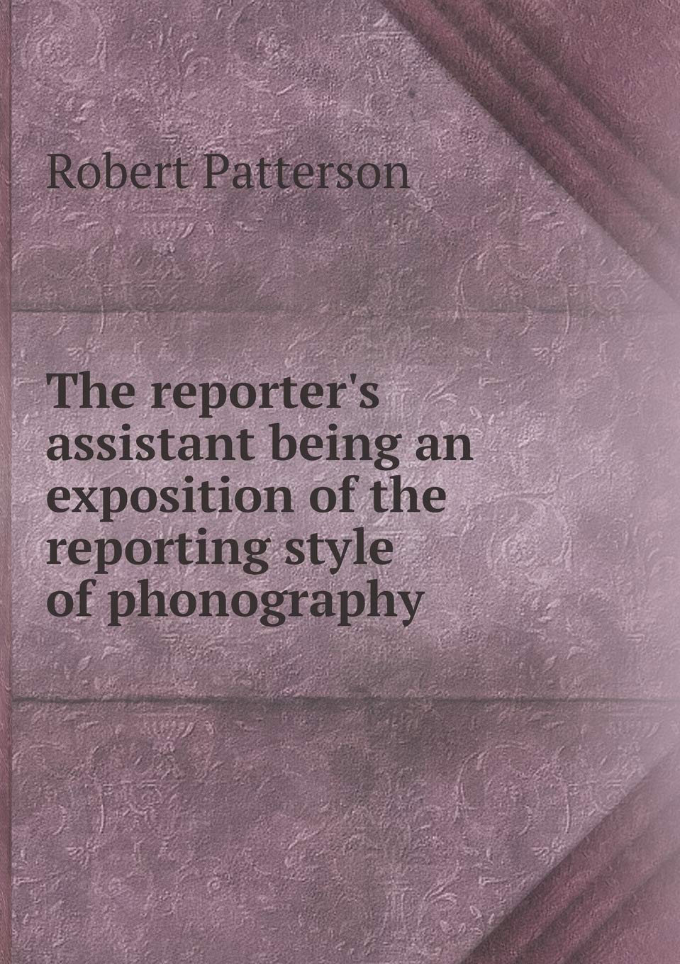 The reporter's assistant being an exposition of the reporting style of phonography Books