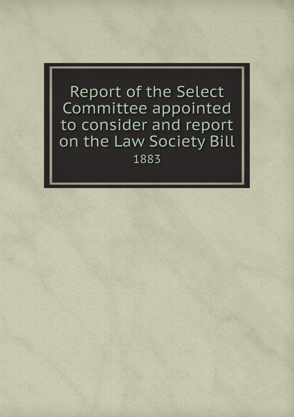Report of the Select Committee appointed to consider and report on the Law Society Bill 1883 Books