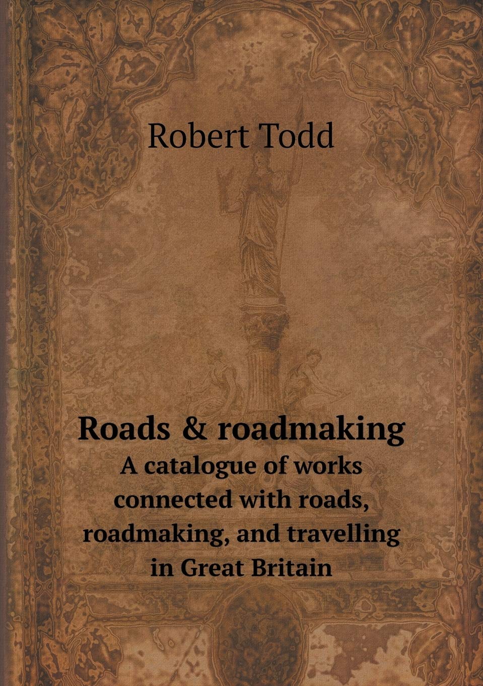 Roads & roadmaking A catalogue of works connected with roads, roadmaking, and travelling in Great Britain Politics & History