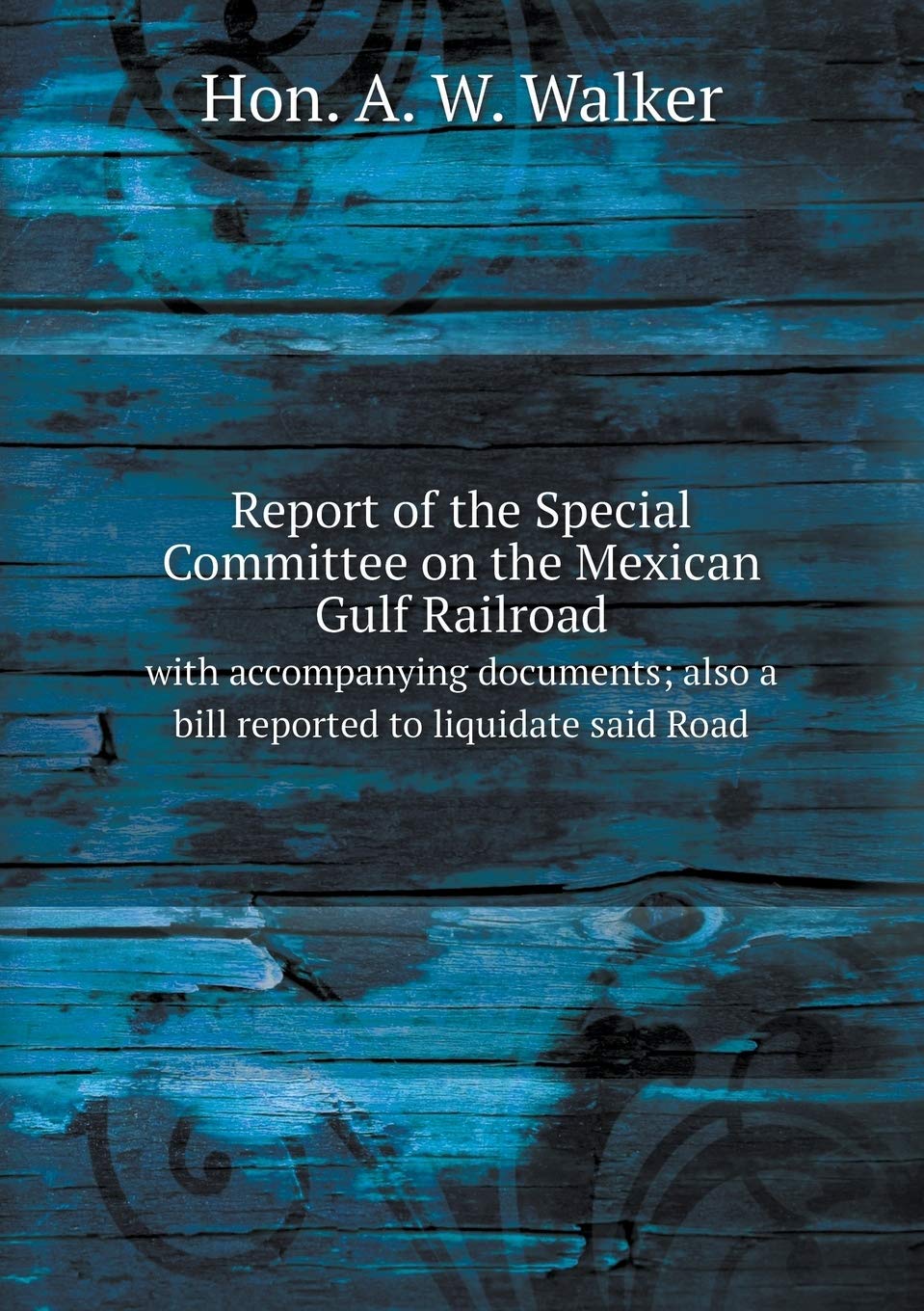 Report of the Special Committee on the Mexican Gulf Railroad with accompanying documents; also a bill reported to liquidate said Road Books