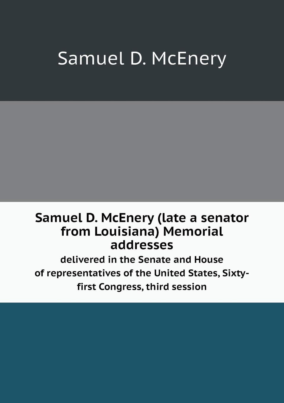 Samuel D. McEnery (late a senator from Louisiana) Memorial addresses delivered in the Senate and House of representatives of the United States, Sixty-first Congress, third session Books
