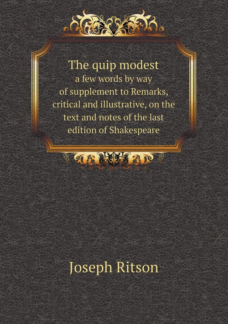 The quip modest a few words by way of supplement to Remarks, critical and illustrative, on the text and notes of the last edition of Shakespeare Social Sciences