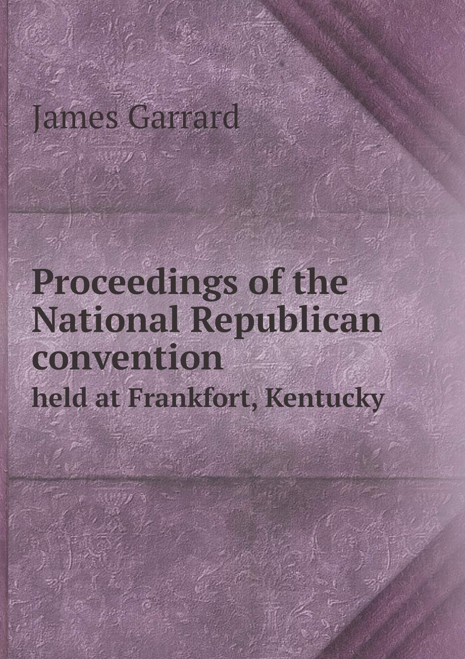 Proceedings of the National Republican convention held at Frankfort, Kentucky Books