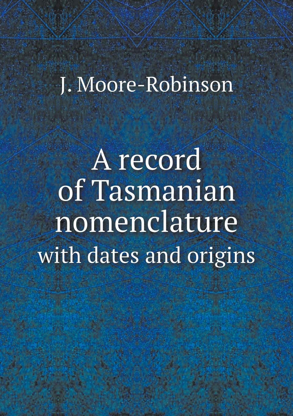 A record of Tasmanian nomenclature with dates and origins Politics & History