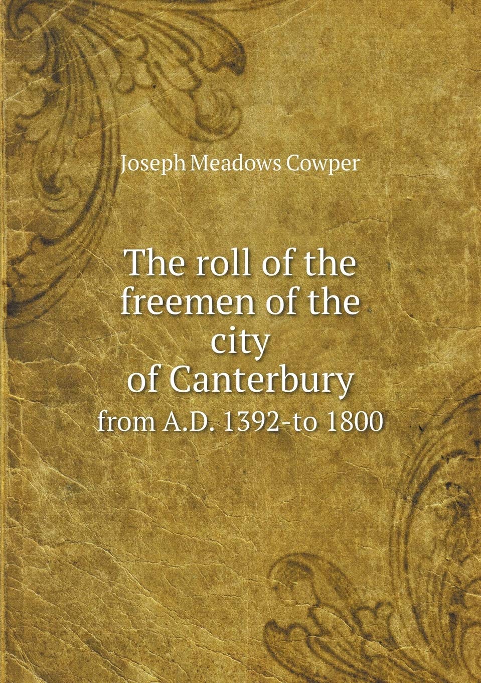 The roll of the freemen of the city of Canterbury from A.D. 1392-to 1800 Politics & History