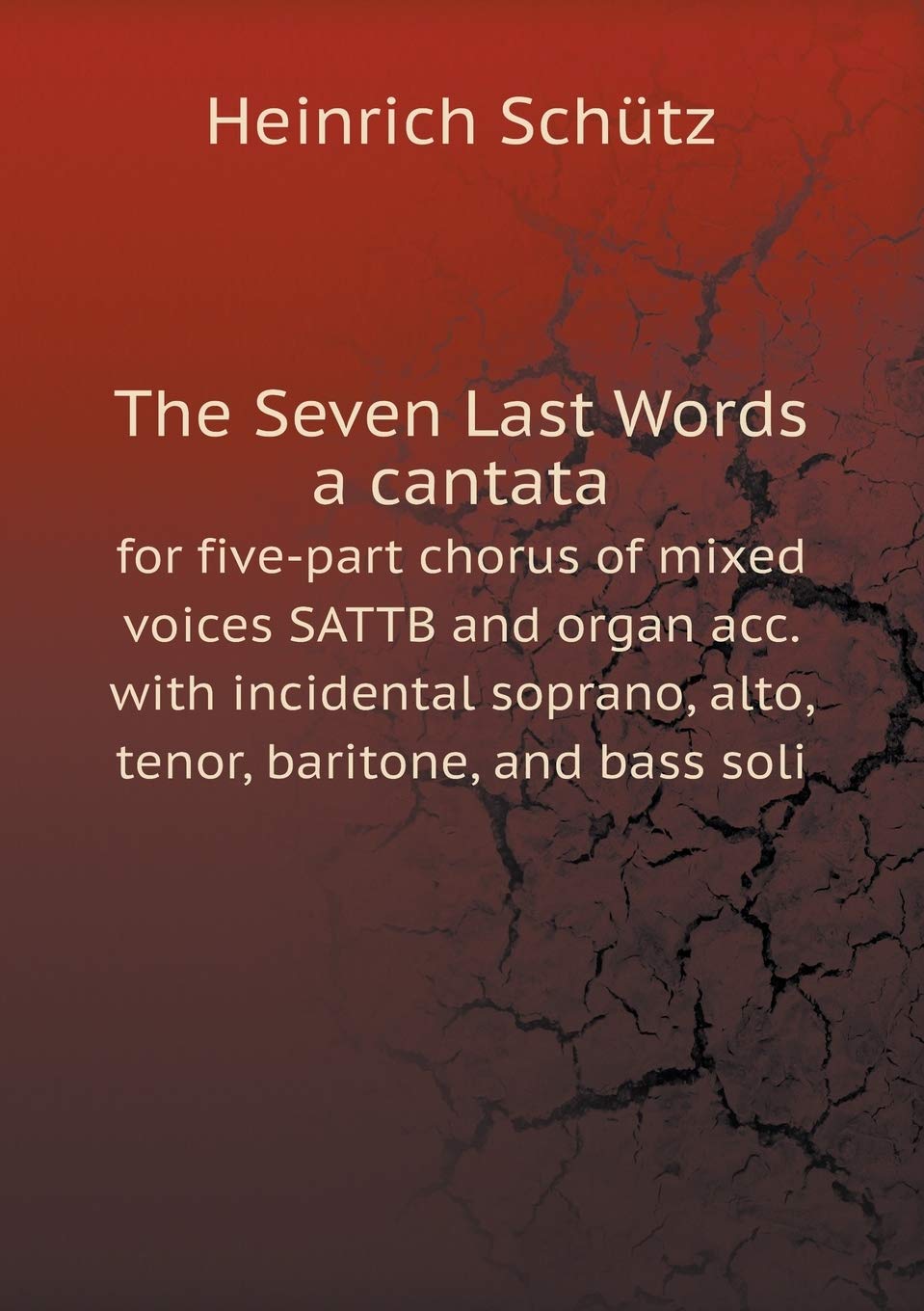 The Seven Last Words a cantata for five-part chorus of mixed voices SATTB and organ acc. with incidental soprano, alto, tenor, baritone, and bass soli Books