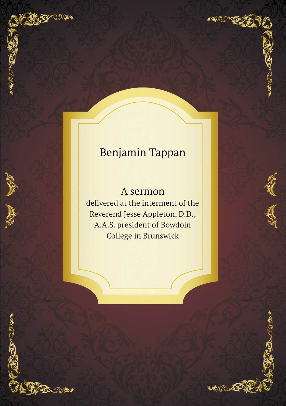 A sermon delivered at the interment of the Reverend Jesse Appleton, D.D., A.A.S. president of Bowdoin College in Brunswick Politics & History