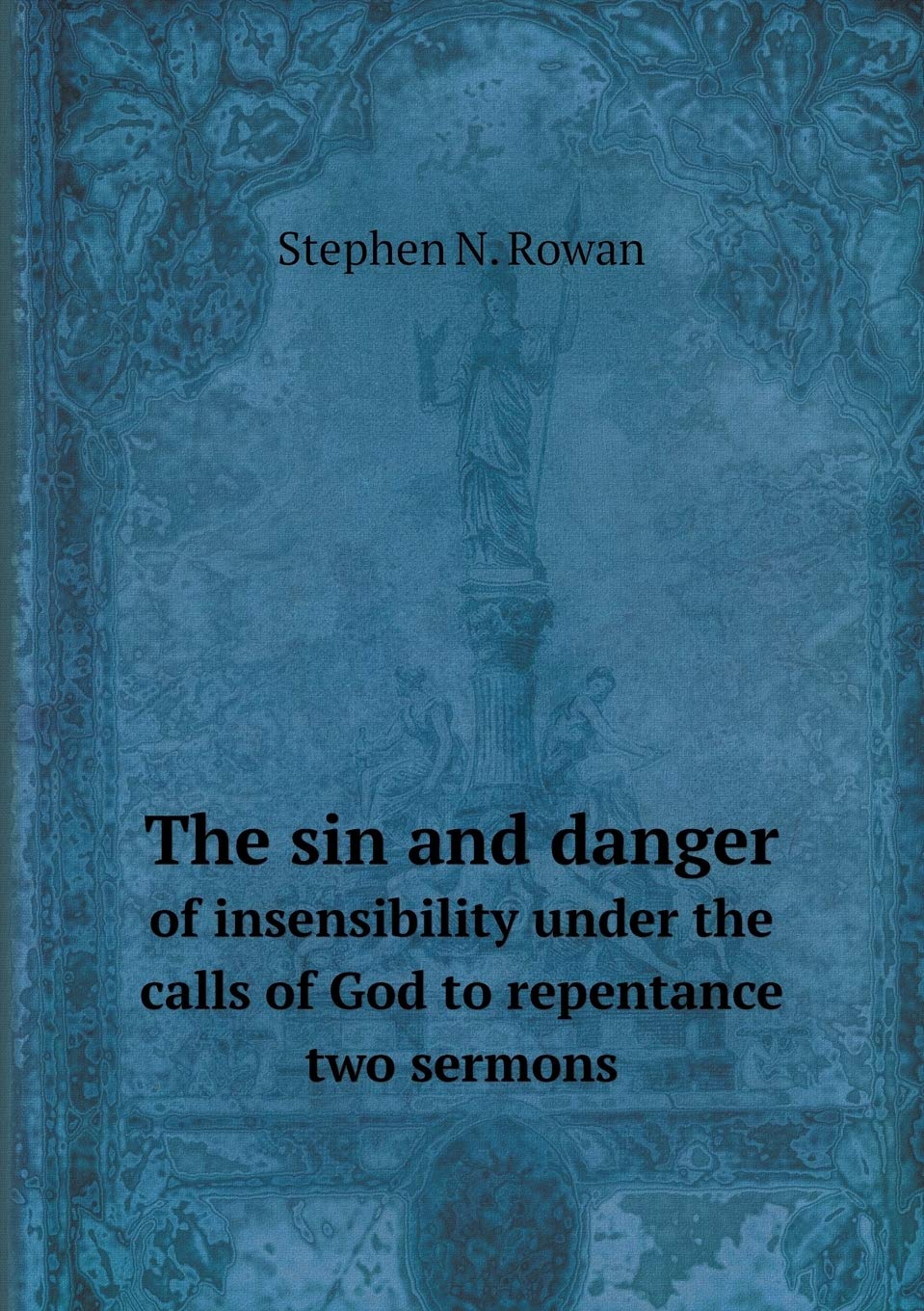 The sin and danger of insensibility under the calls of God to repentance two sermons Politics & History