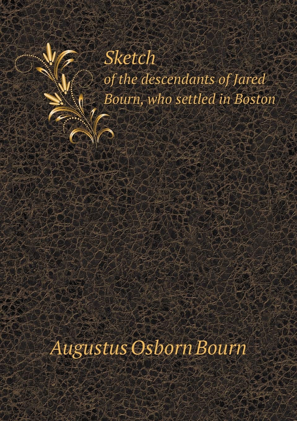 Sketch of the descendants of Jared Bourn, who settled in Boston Politics & History