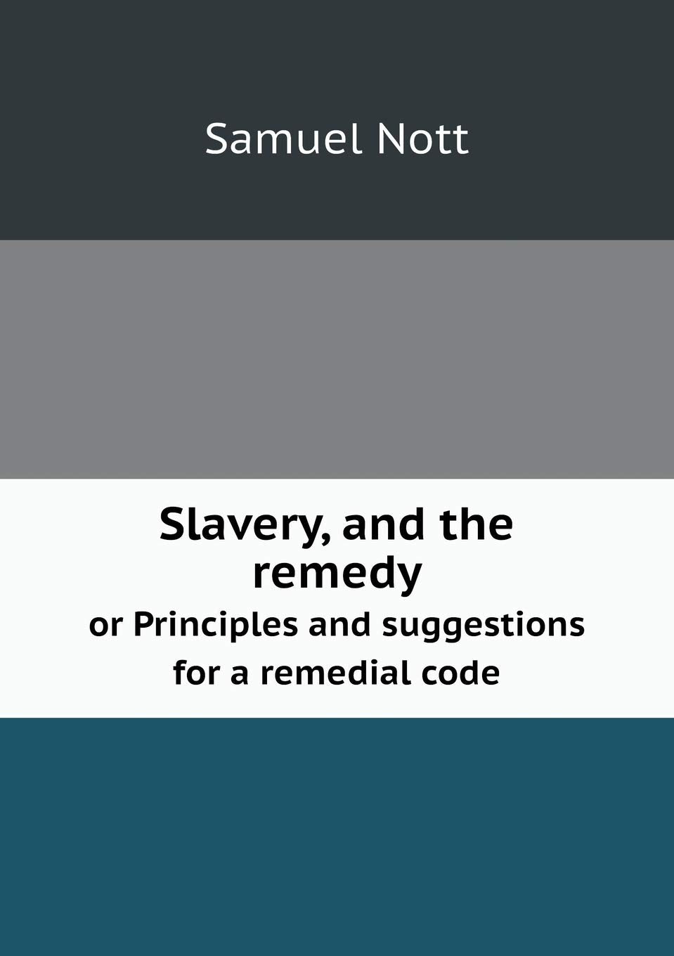 Slavery, and the remedy or Principles and suggestions for a remedial code Politics & History
