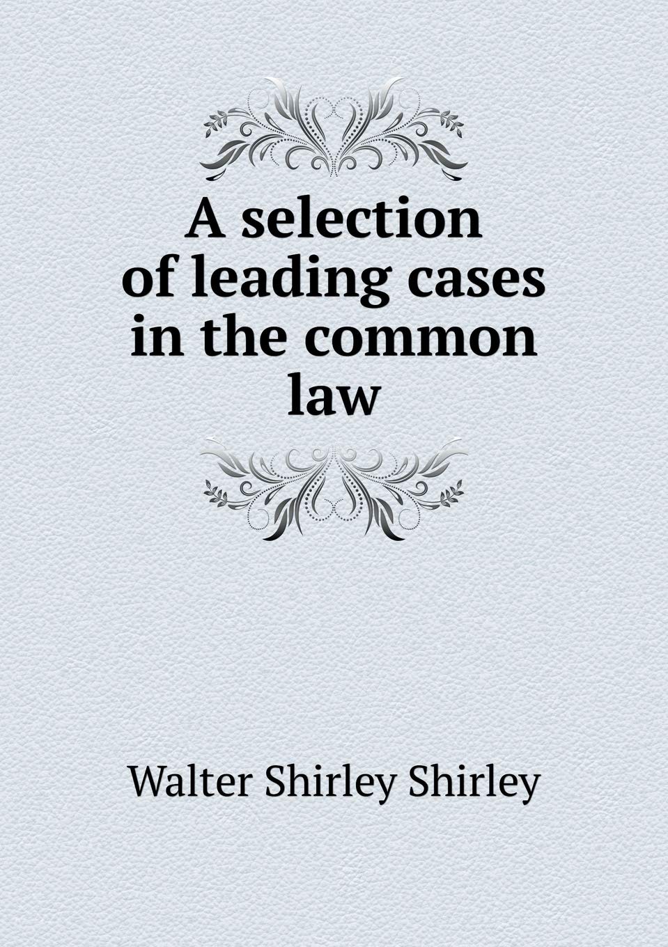 A selection of leading cases in the common law Law
