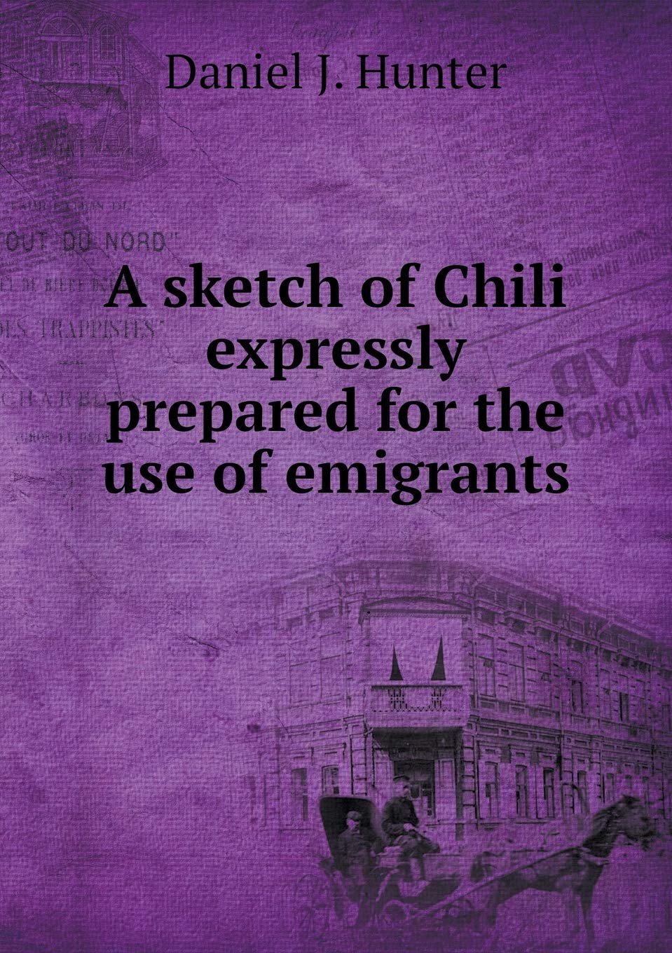 A sketch of Chili expressly prepared for the use of emigrants Politics & History