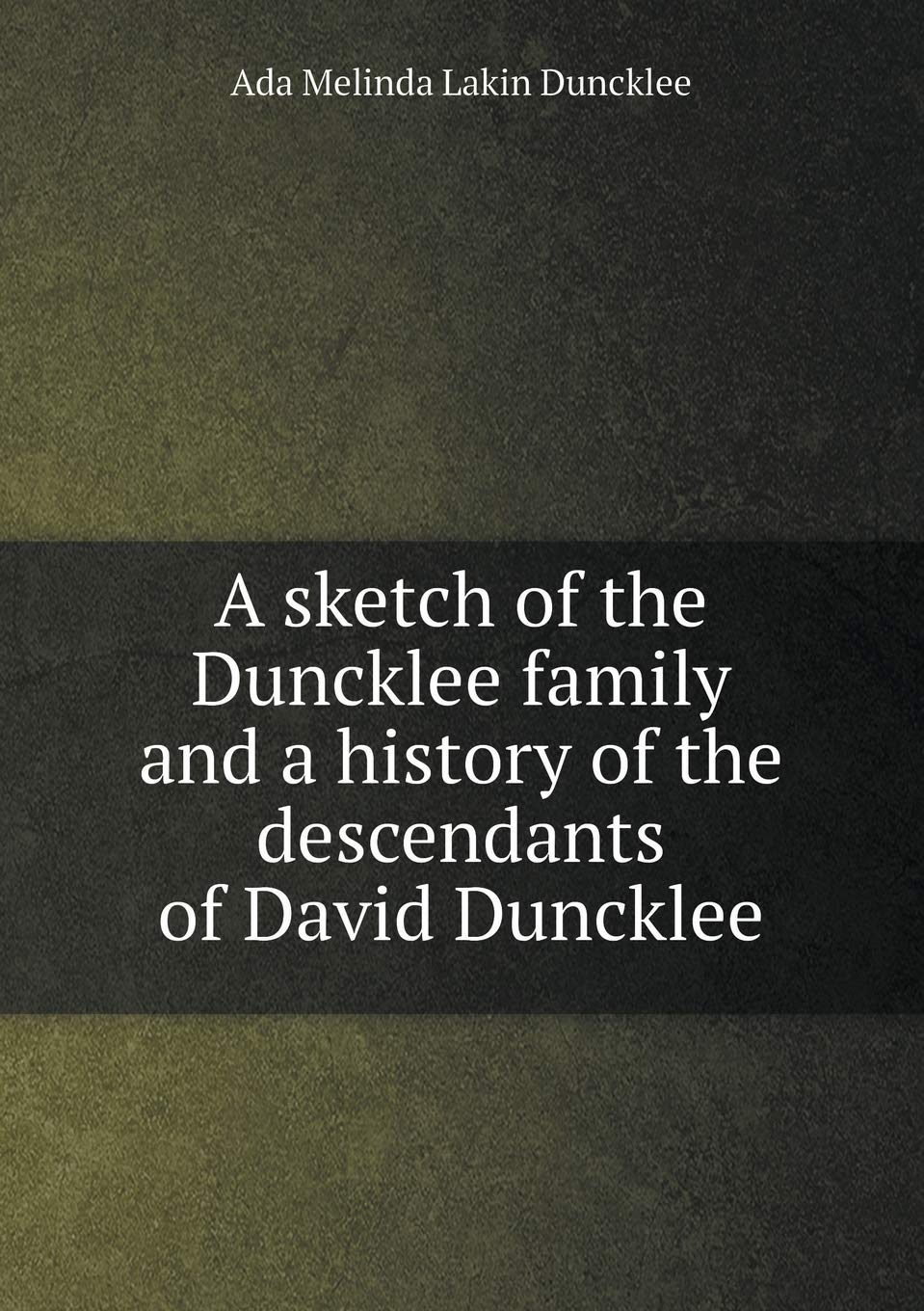 A sketch of the Duncklee family and a history of the descendants of David Duncklee Politics & History