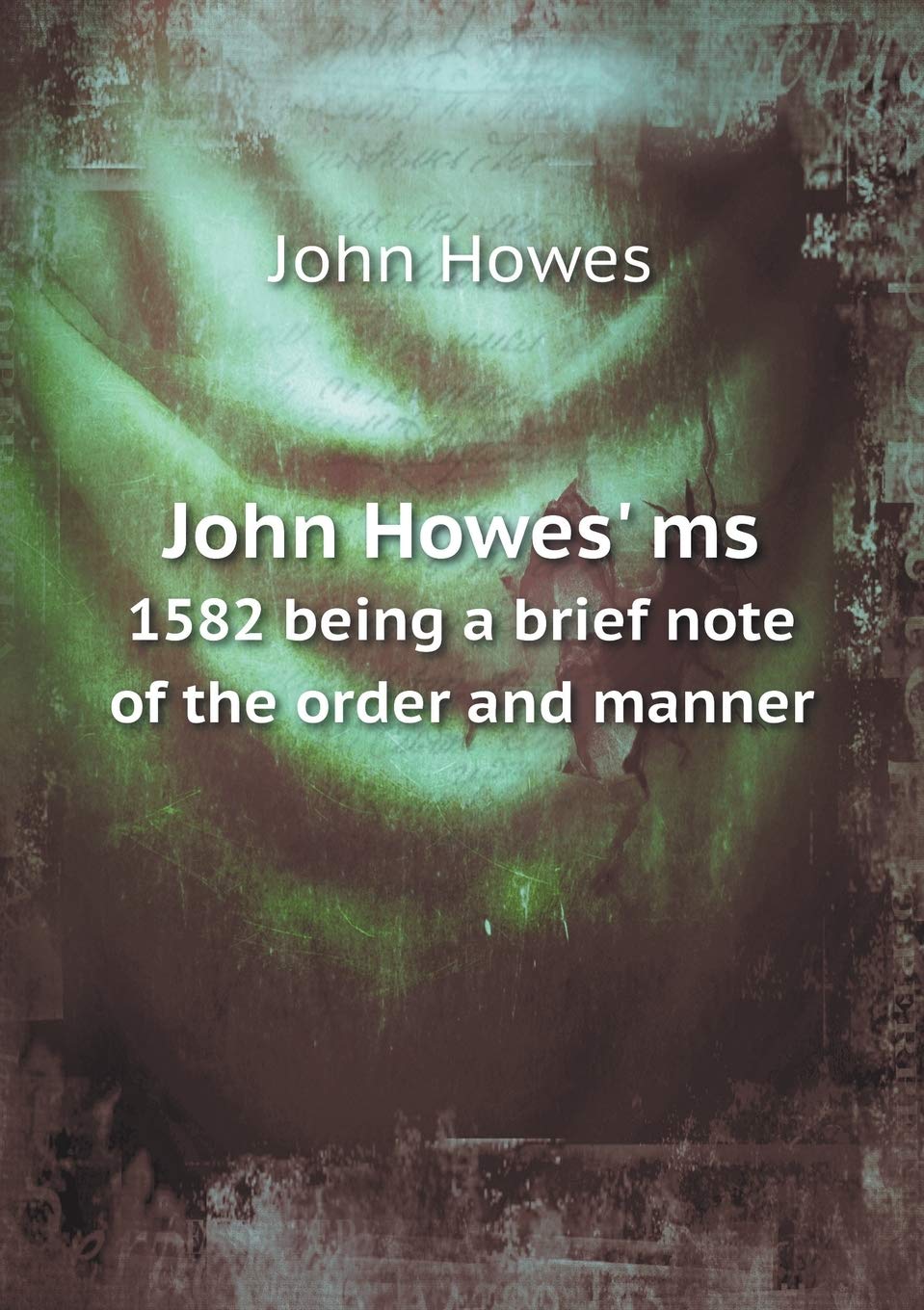 John Howes' ms 1582 being a brief note of the order and manner Politics & History