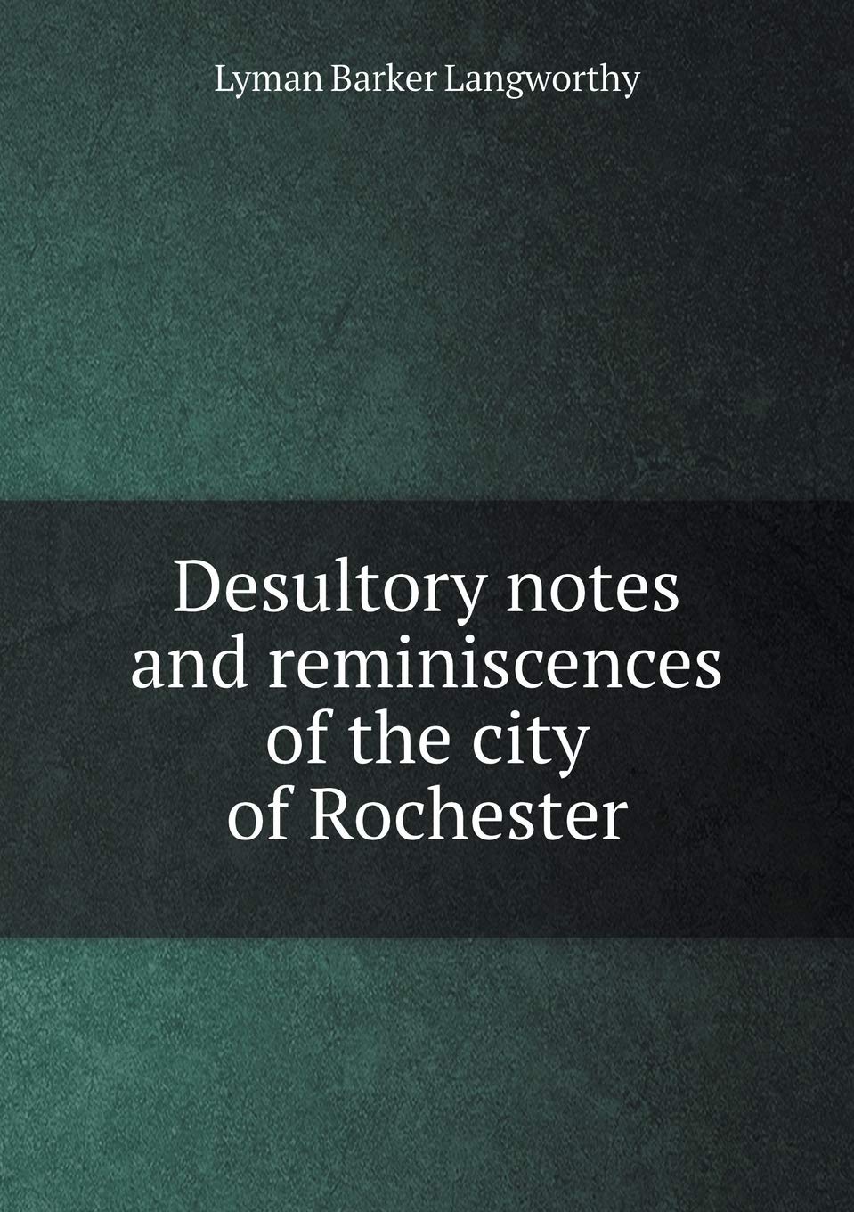 Desultory notes and reminiscences of the city of Rochester Books
