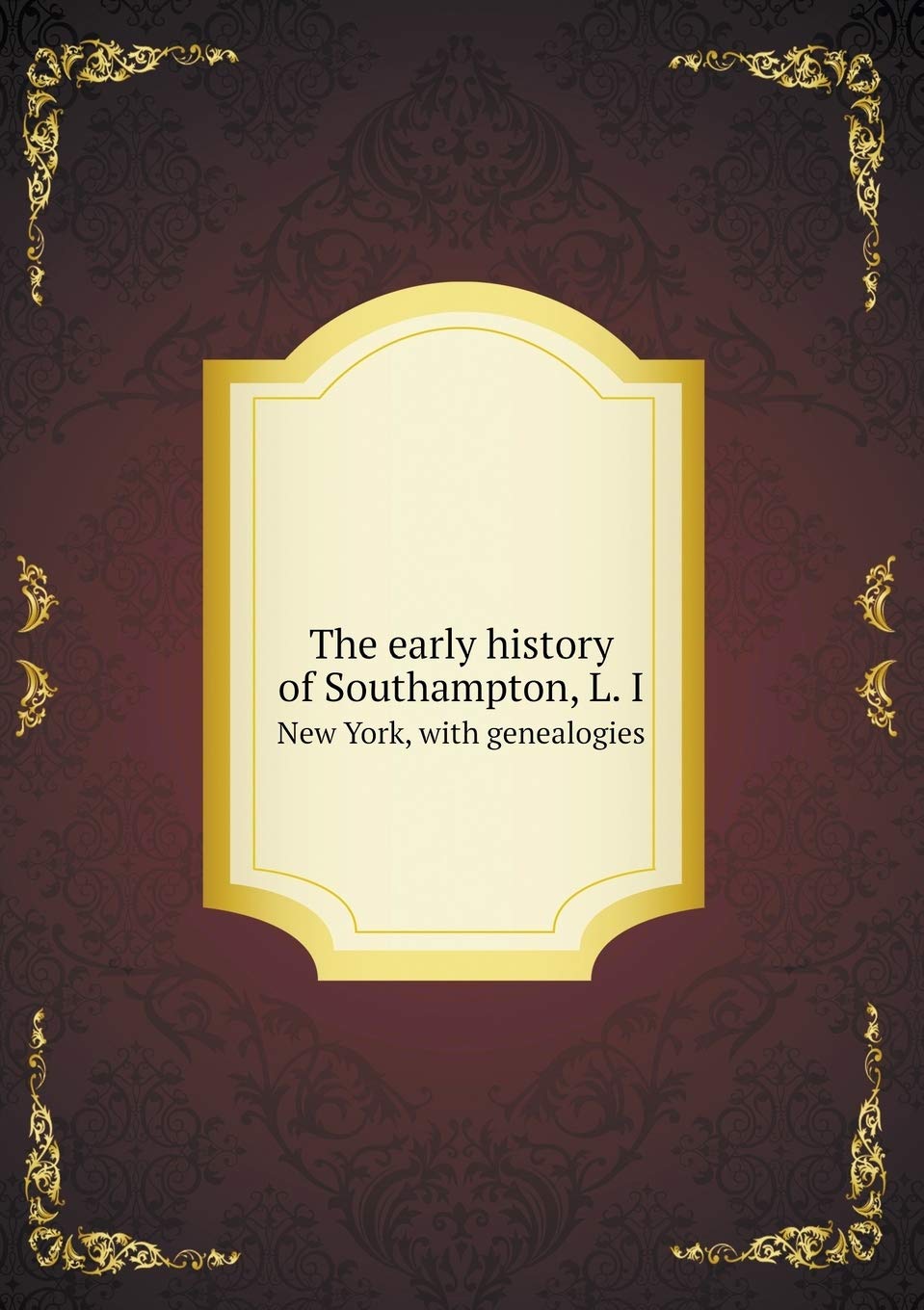 The early history of Southampton, L. I New York, with genealogies Politics & History