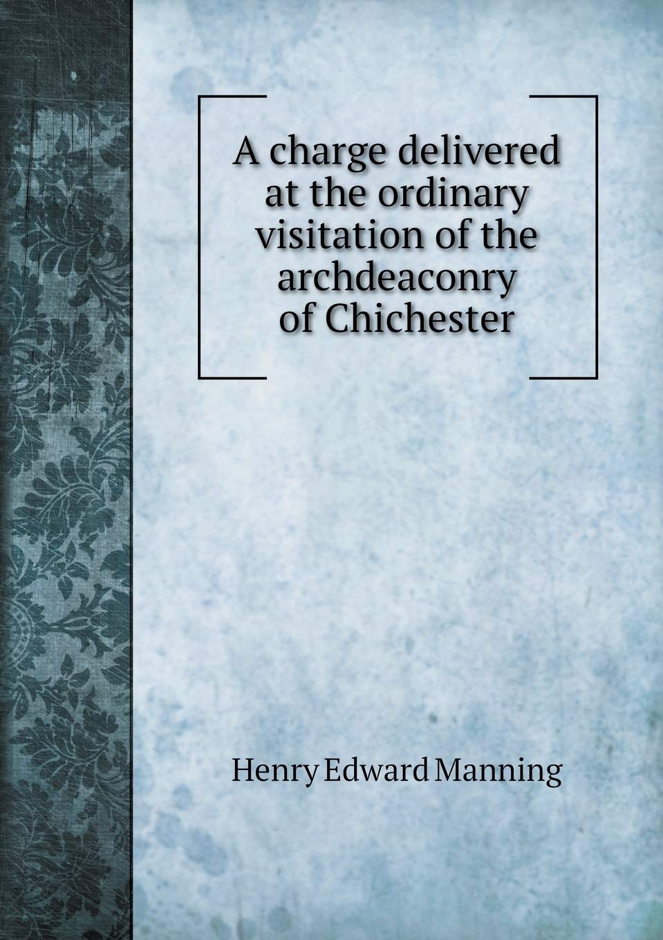 A charge delivered at the ordinary visitation of the archdeaconry of Chichester Politics & History