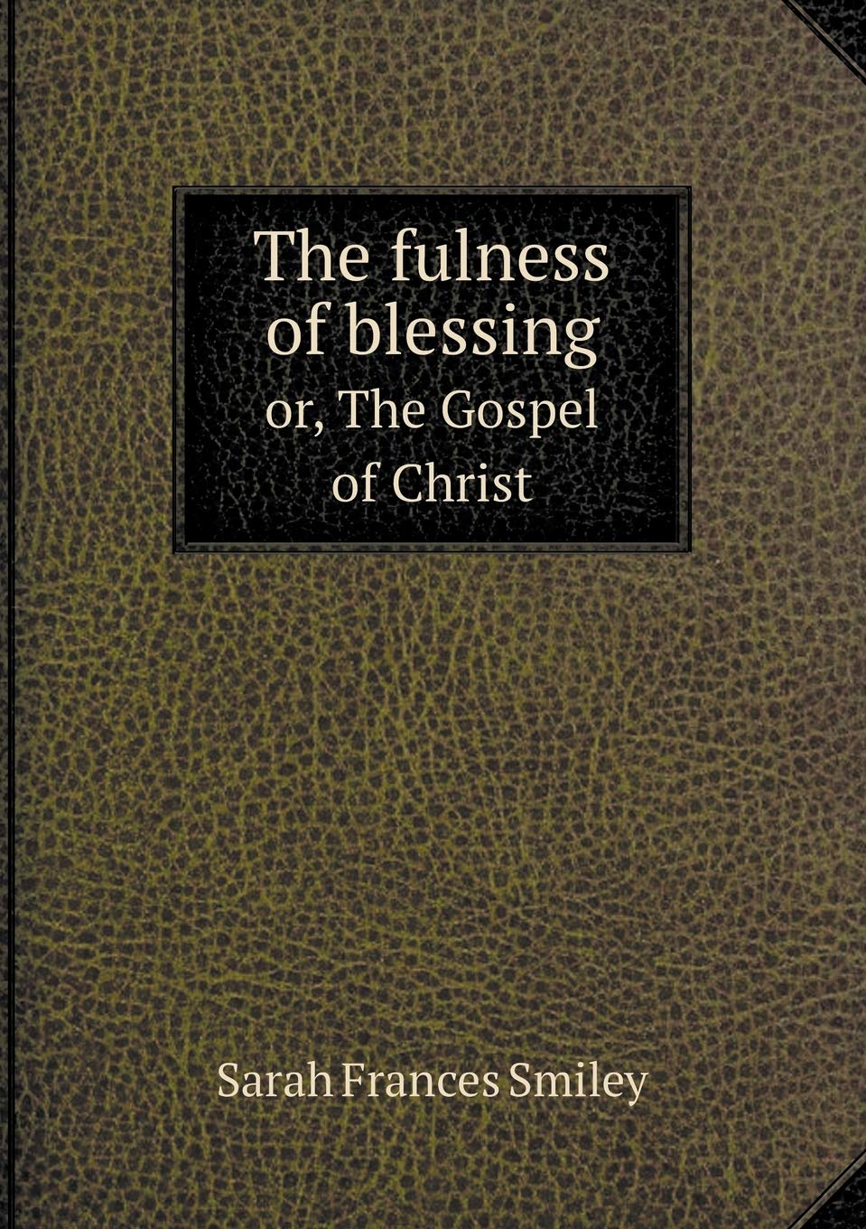 The fulness of blessing or, The Gospel of Christ Politics & History
