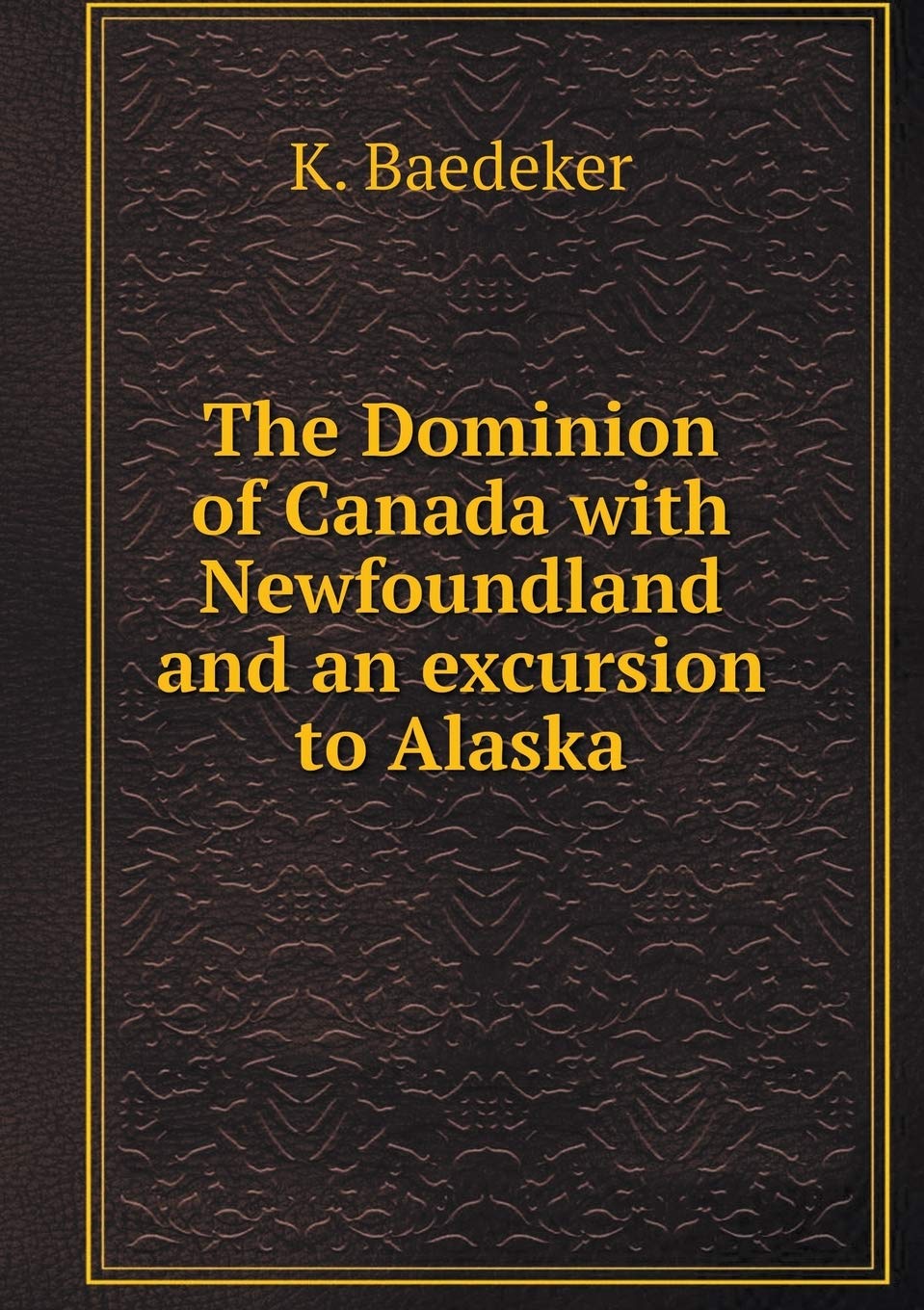 The Dominion of Canada with Newfoundland and an excursion to Alaska Books