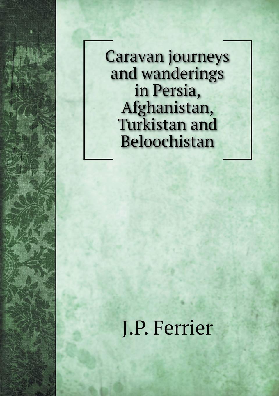 Caravan journeys and wanderings in Persia, Afghanistan, Turkistan and Beloochistan Books
