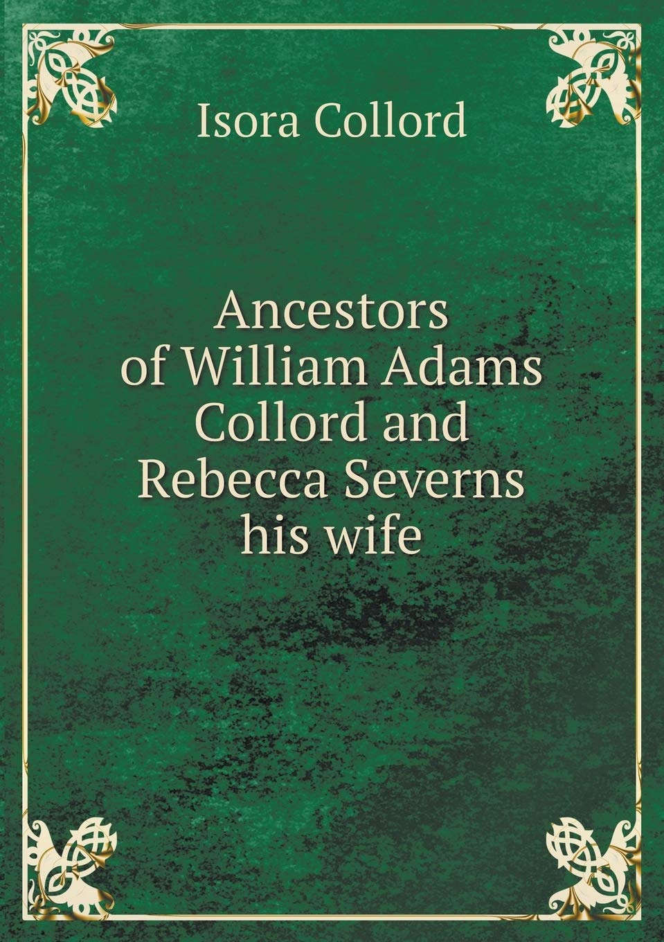 Ancestors of William Adams Collord and Rebecca Severns his wife Politics & History