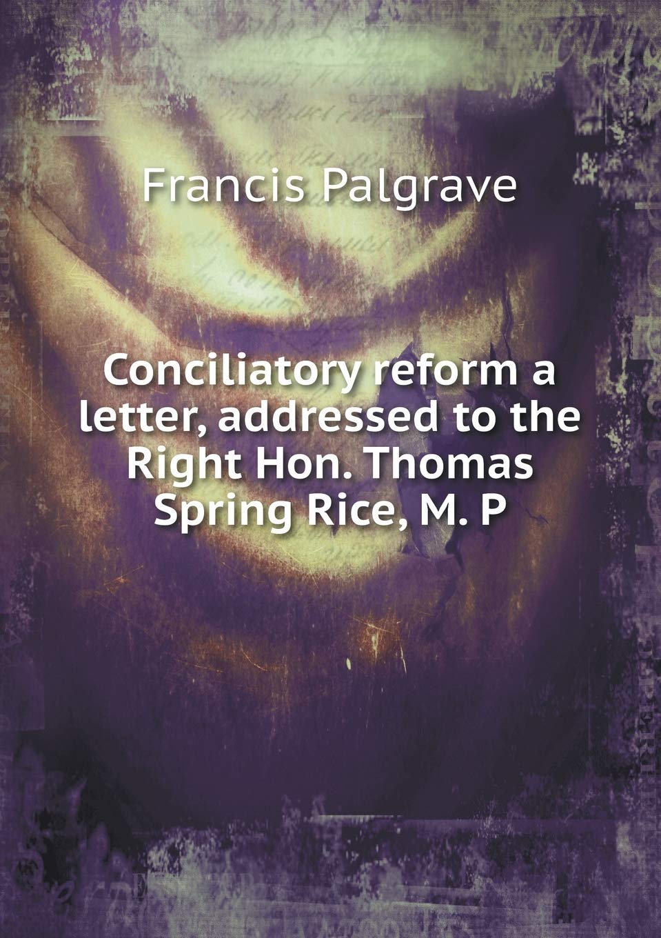 Conciliatory reform a letter, addressed to the Right Hon. Thomas Spring Rice, M. P Books