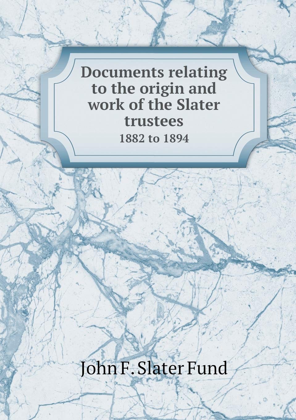 Documents relating to the origin and work of the Slater trustees 1882 to 1894 Books