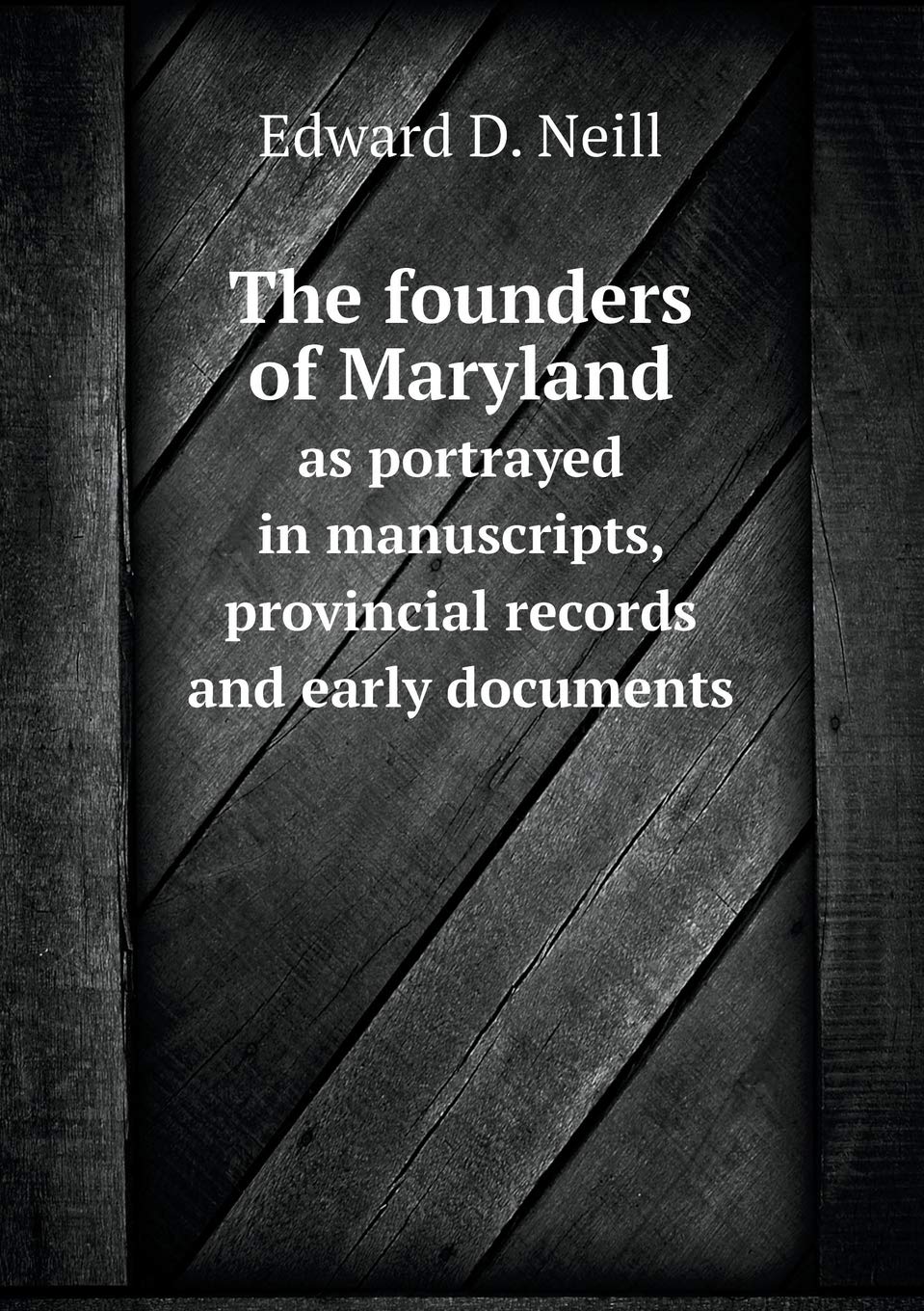 The founders of Maryland as portrayed in manuscripts, provincial records and early documents Books
