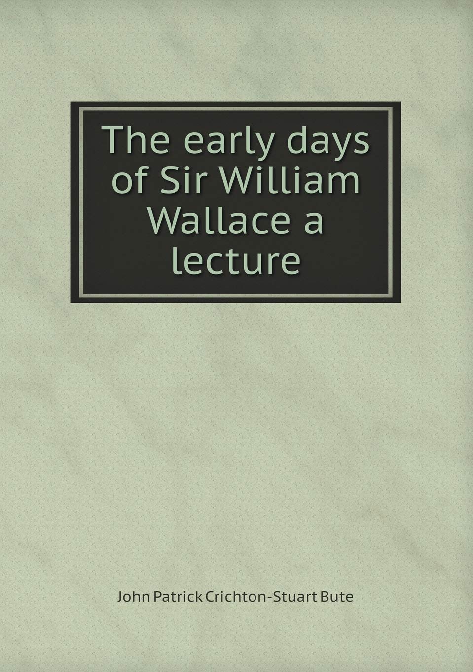 The early days of Sir William Wallace a lecture Books