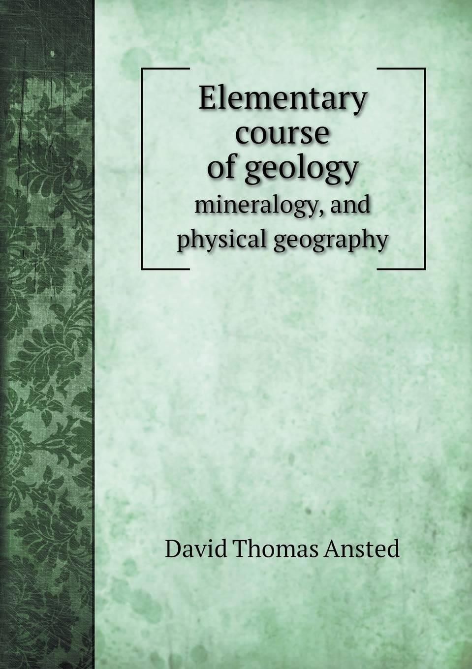 Elementary course of geology mineralogy, and physical geography Geology & Geography